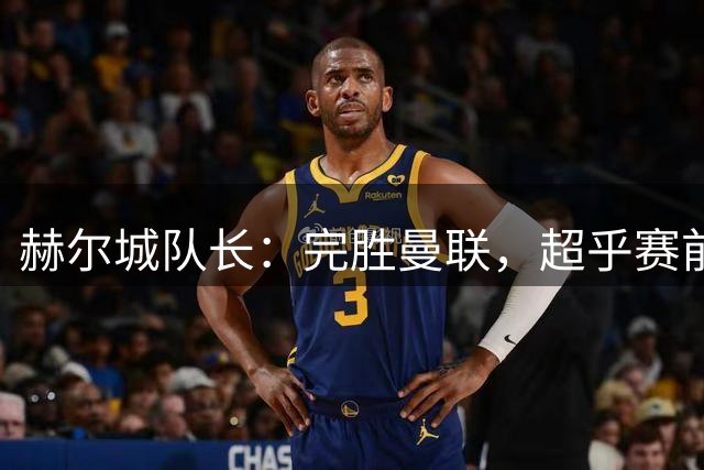 赫尔城队长：完胜曼联，超乎赛前预期